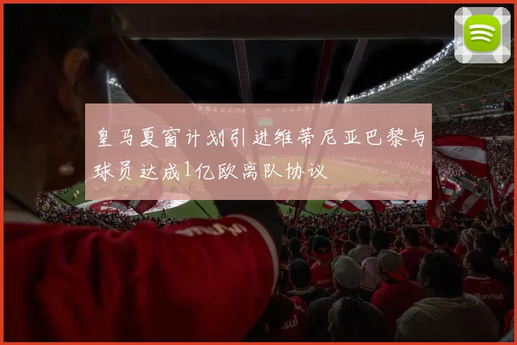皇马夏窗计划引进维蒂尼亚巴黎与球员达成1亿欧离队协议