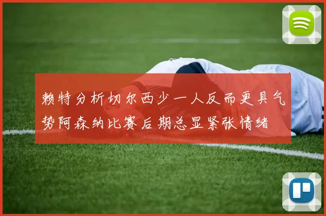 赖特分析切尔西少一人反而更具气势阿森纳比赛后期总显紧张情绪