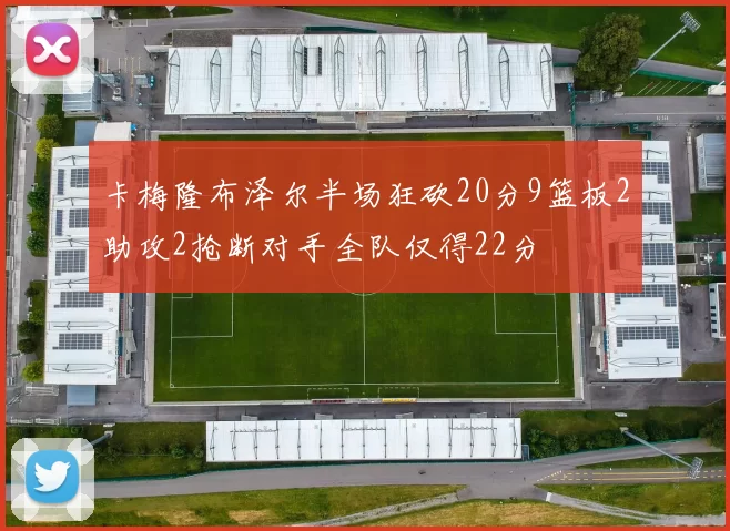卡梅隆布泽尔半场狂砍20分9篮板2助攻2抢断对手全队仅得22分
