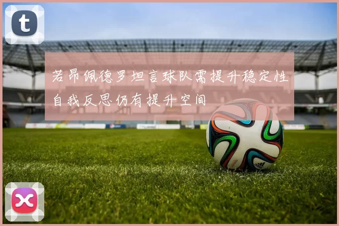 若昂佩德罗坦言球队需提升稳定性自我反思仍有提升空间