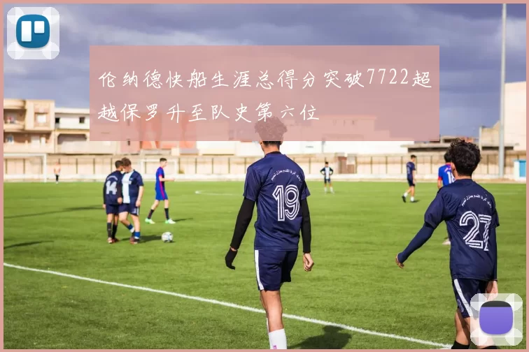 伦纳德快船生涯总得分突破7722超越保罗升至队史第六位