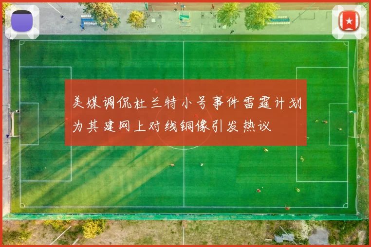 美媒调侃杜兰特小号事件雷霆计划为其建网上对线铜像引发热议