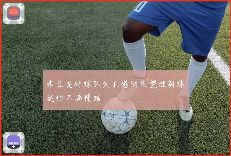 弗兰克对球队失利感到失望理解球迷的不满情绪