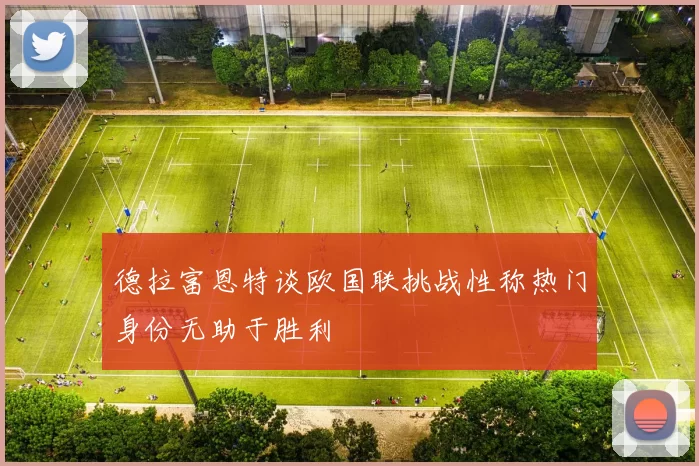 德拉富恩特谈欧国联挑战性称热门身份无助于胜利