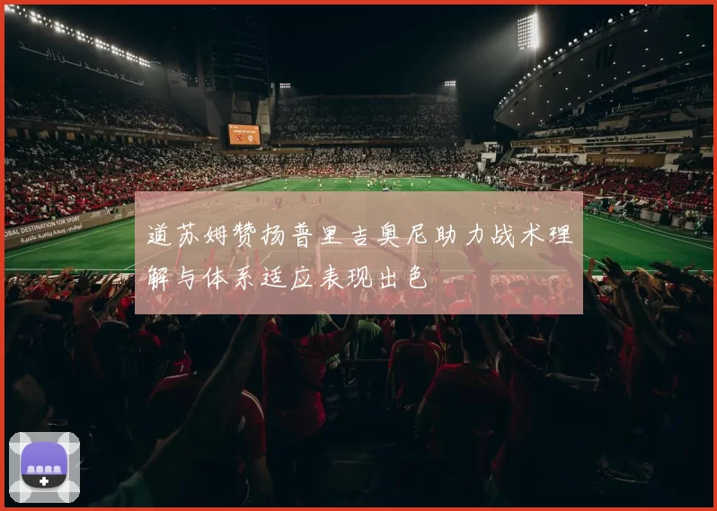 道苏姆赞扬普里吉奥尼助力战术理解与体系适应表现出色